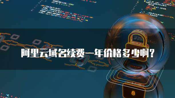 域名續(xù)費(fèi)一般多少一年
